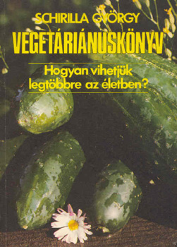 Schirilla György: Vegetáriánuskönyv - Hogyan vihetjük a legtöbbre az életben?