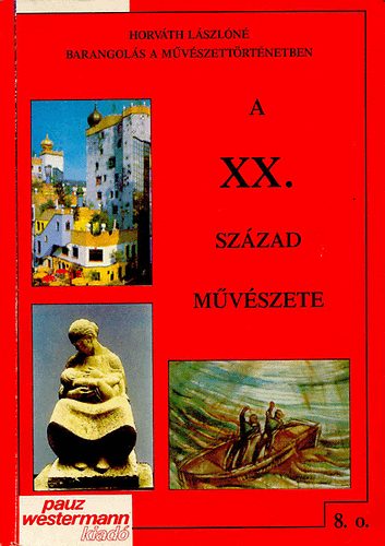 Horváth Lászlóné: A XX. század művészete (8. osztály számára)