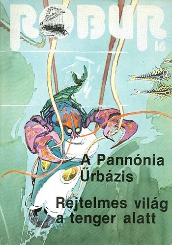 Kuczka Péter - Rigó Béla (szerkesztők): Robur 16. (A Pannónia Űrbázis - Rejtelmes világ a tenger alatt)