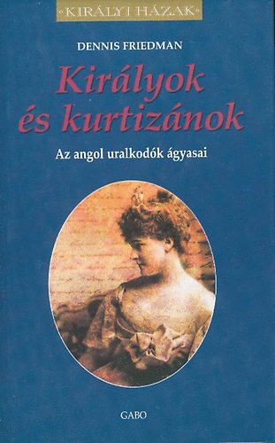 Dennis Friedman: Királyok és kurtizánok (az angol uralkodók ágyasai)