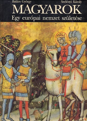 Balázs György: Magyarok egy európai nemzet születése