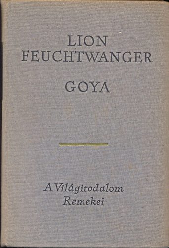 Lion Feuchtwanger: Goya - A megismerés gyötrelmes útja