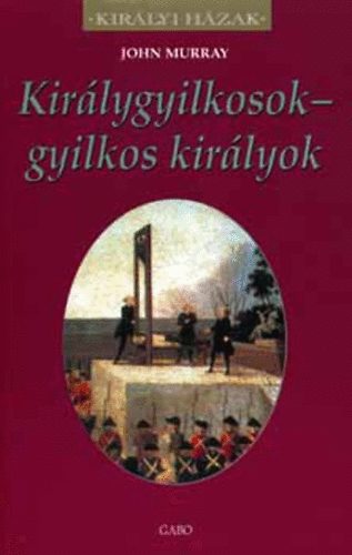 John Murray: Királygyilkosok - gyilkos királyok (Királyi Házak)