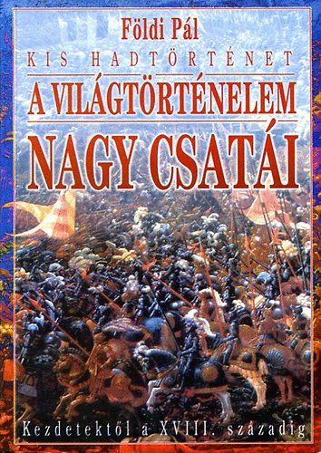 Földi Pál: A világtörténelem nagy csatái kezdetektől a XVIII. századig