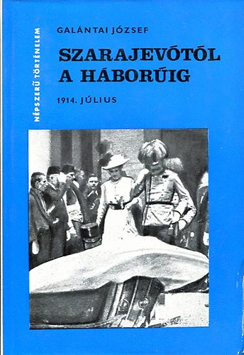 Galántai József: Szarajevótól a háborúig (Népszerű történelem)