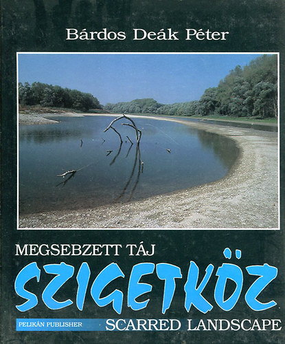 Bárdos Deák Péter: Megsebzett táj  -  Szigetköz (Angol és magyar nyelven)