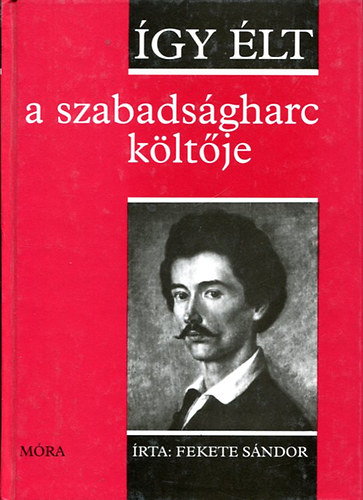 Fekete Sándor: Így élt a szabadságharc költője (Petőfi Sándor)