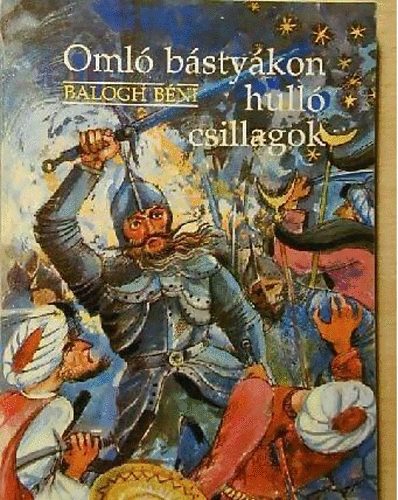 Balogh Béni: Omló bástyákon hulló csillagok ( Mondák, regék, históriák) 