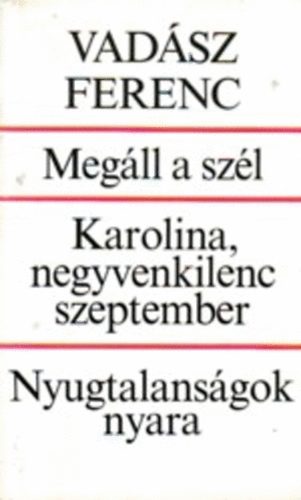 Vadász Ferenc: Megáll a szél: Karolina,negyvenkilenc szeptember: Nyugtalanságok nyara