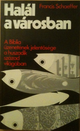 Francis Schaeffer: Halál a városban - A Biblia üzenetének jelentősége a huszadik század világában