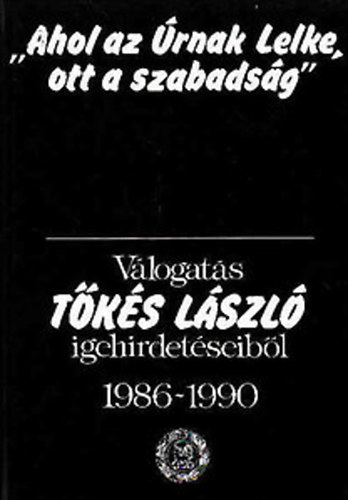 Tőkés László: „Ahol az Úrnak Lelke, ott a szabadság” - Válogatás Tőkés László igehirdetéseiből 1986–1990