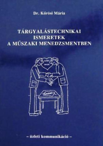 Dr. Kőrösi Mária: Tárgyalástechnikai ismeretek a műszaki menedzsmentben - üzleti kommunikáció