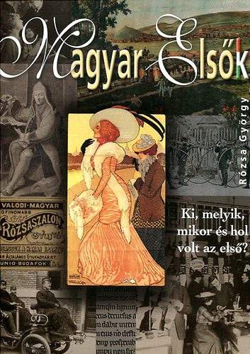 Rózsa György: Magyar elsők - Ki, melyik, mikor és hol volt az első?