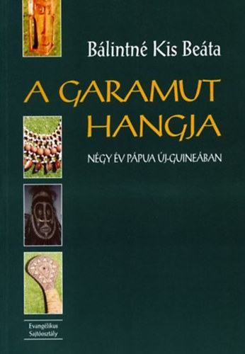 Bálintné Kis Beáta: A garamut hangja - Négy év Pápua Új-Guineában