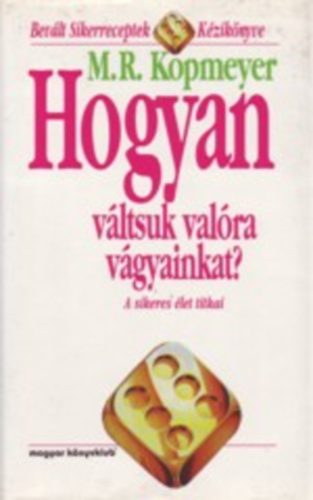 M. R. Kopmeyer: Hogyan váltsuk valóra vágyainkat? - A sikeres élet titkai