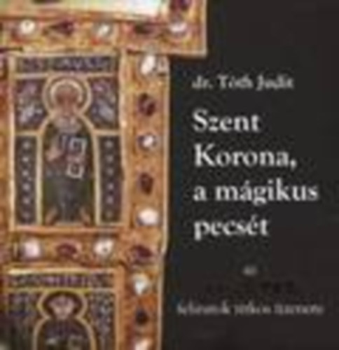 dr. Tóth Judit: Szent Korona, a mágikus pecsét (Az apostolfeliratok titkos üzenete)
