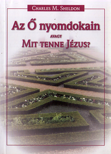 Charles M. Sheldon: Az Ő nyomdokain avagy mit tenne Jézus?