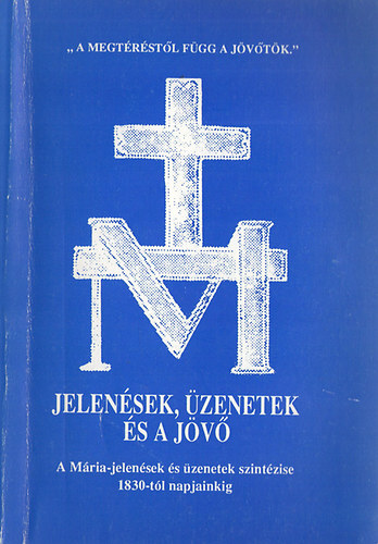 Antalóczy Lajos Dr.: Jelenések, üzenetek és a jövő - A Mária-jelenések és üzenetek szintézise 1830-tól napjainkig