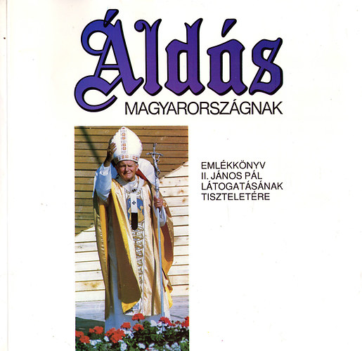 : Áldás Magyarországnak- Emlékkönyv II. János Pál látogat. tiszteletére