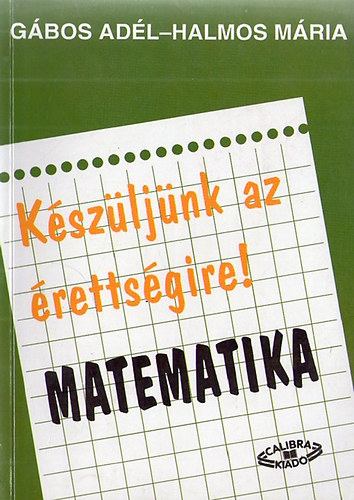 Halmos Mária Gábos Adél: Készüljünk az érettségire (matematika)