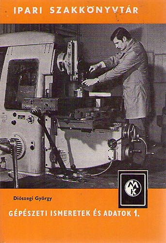 Diószegi György: Gépészeti ismeretek és adatok 1.