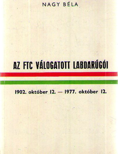 Nagy Béla: Az FTC válogatott labdarúgói 1902. október 12. – 1997. október 12.