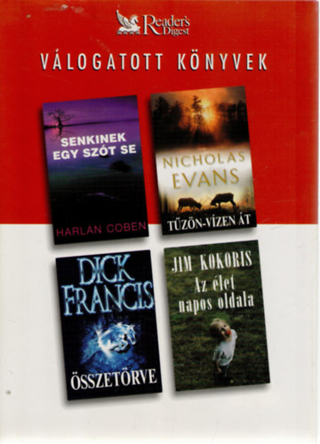 Harlan Coben, Dick Francis, Nicholas Evans, Jim Kokoris: Senkinek egy szót se • Összetörve • Tűzön-vízen át • Az élet napos oldala