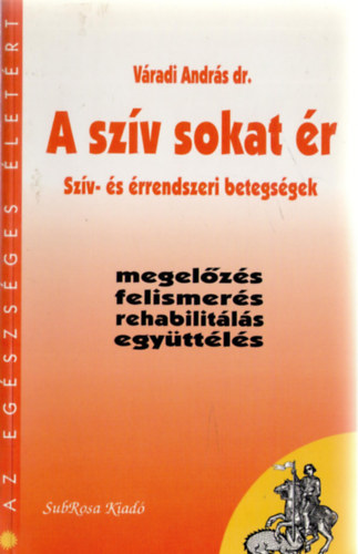 Váradi András: A szív sokat ér - Szív- és érrendszeri betegségek - megelőzés, felismerés, rehabilitálás, együttélés