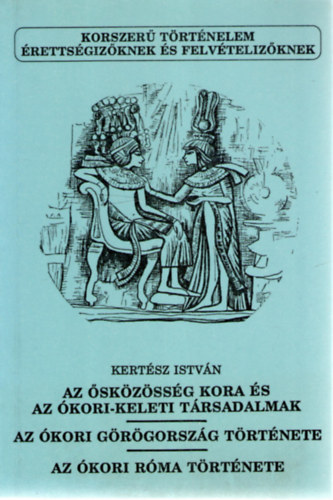 Kertész István: Az ősközösség kora és az ókori-keleti társadalmak - Az ókori Görögország története - Az ókori Róma története (Korszerű történelem)