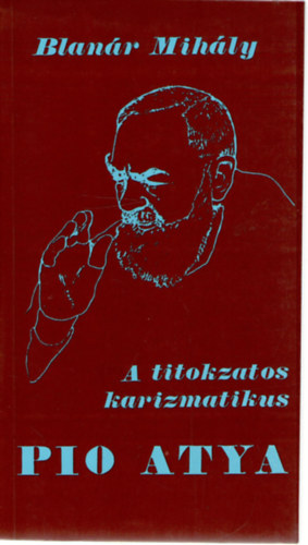 Blanár Mihály: Pio atya - A titokzatos karizmatikus