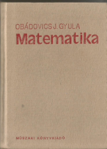 Dr. Obádovics J. Gyula: Matematika - Középiskolai tanulók, főiskolai- és egyetemi hallgatók, valamint műszaki- és gazdasági szakemberek számára, gyakorlati alkalmazásokkal.
