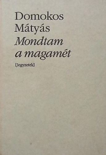 Domokos Mátyás: Mondtam a magamét Jegyzetek (Bibliotheca Hungarica)