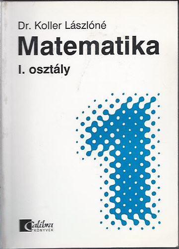 Koller Jánosné Dr.: Matematika I. osztály - középiskolai alaptananyag önálló tanuláshoz