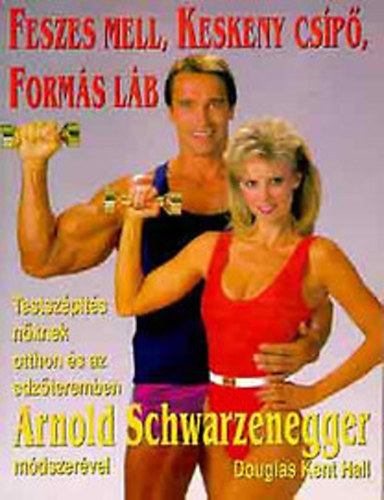 Arnold Schwarzenegger; Douglas Kent Hall: Feszes mell, Keskeny csípő, Formás láb - testszépítés nőknek otthon és az edzőteremben Arnold Schwarzenegger módszerével