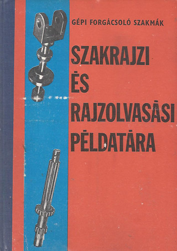 Kollár Sándor: Gépi forgácsoló szakmák szakrajzi és rajzolvasási példatára I.-II.-III.