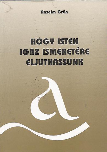 Anselm Grün: Hogy Isten igaz ismeretére eljuthassunk