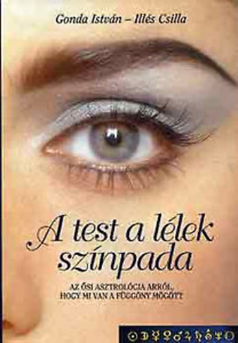 Gonda István-Illés Csilla: A test a lélek színpada (Az ősi asztrológia arról, hogy mi van a függöny mögött)