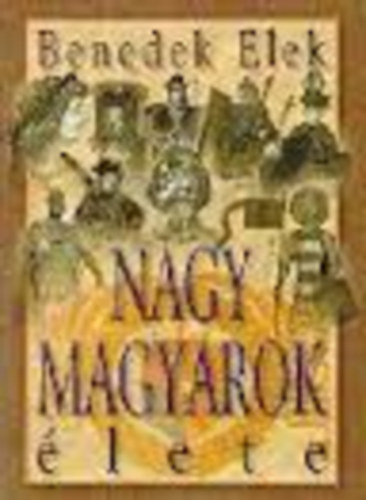 Benedek Elek: Nagy magyarok élete I.