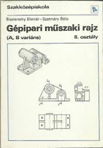 Biszterszky Elemér; Szatmáry Béla: Gépipari műszaki rajz A, B variáns a szakközépiskola II. osztályának