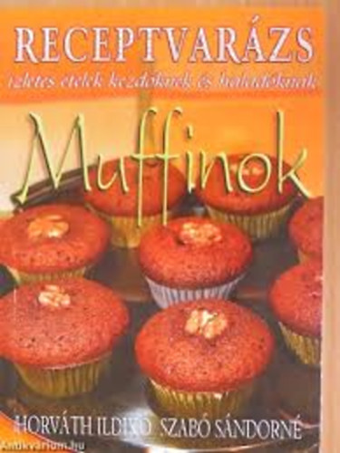 Horváth Ildikó; Szabó Sándorné: Muffinok 1 - Receptvarázs