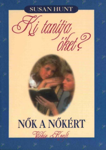 Hunt, Susan; Kraft, Vickie: Ki tanítja őket? + Nők a nőkért