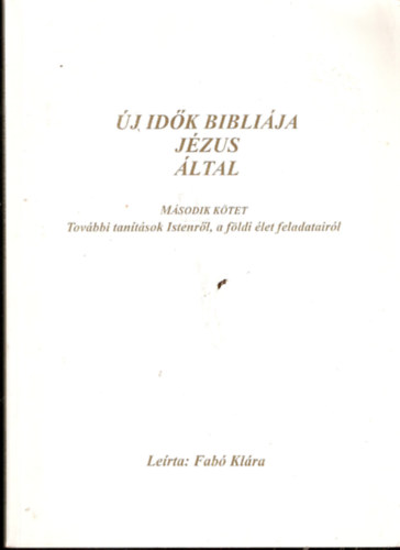 Fabó Klára: Új idők bibliája Jézus által - Második kötet: További tanítások Istenről, a földi élet feladatairól