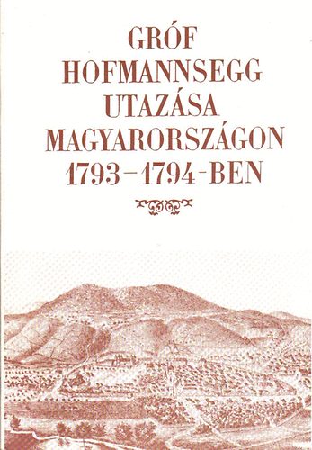 Berkeszi István (szerk.): Gróf Hofmannsegg utazása Magyarországon 1793-1794-ben