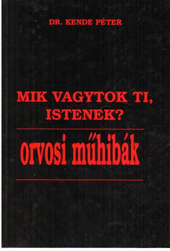 Dr. Kende Péter: Mik vagytok ti, Istenek? - Orvosi műhibák