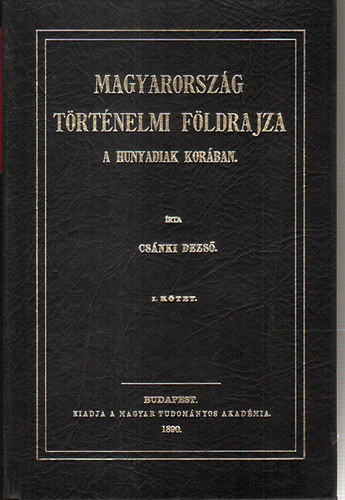 Csánki Dezső: Magyarország történelmi földrajza a Hunyadiak korában I.