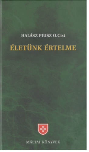 Halász Piusz: Életünk értelme - korszerű bevezetés a keresztény hitbe