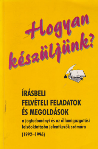 : Hogyan készüljünk? Írásbeli felvételi feladatok és megoldások a jogtudományi és az államigazgatási felsőoktatásba jelentkezők számára 