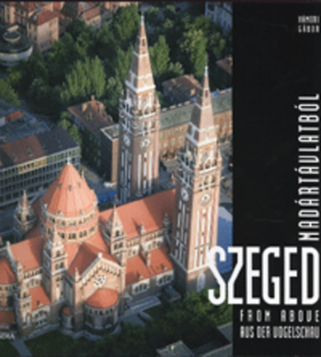Milbasher Róbert felelős szerkesztő: Szeged madártávlatból