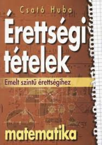 Csató Huba: Érettségi tételek emelt szintű érettségihez - Matematika