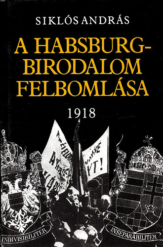 Siklós András: A Habsburg-birodalom felbomlása 1918